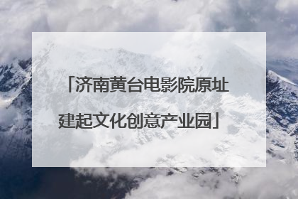 济南黄台电影院原址建起文化创意产业园