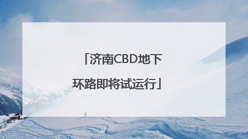 济南CBD地下环路即将试运行