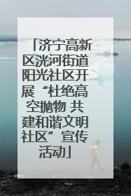 济宁高新区洸河街道阳光社区开展“杜绝高空抛物 共建和谐文明社区”宣传活动