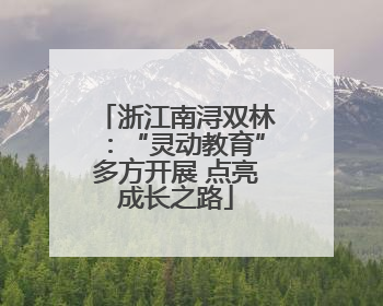 浙江南浔双林：“灵动教育”多方开展 点亮成长之路