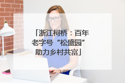 浙江柯桥：百年老字号“松盛园”助力乡村共富
