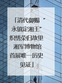 清代御赐“永镇定湘王”织绣荣归故里 湘军博物馆首展唯一历史见证
