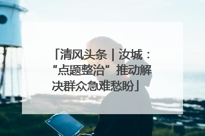 清风头条｜汝城：“点题整治”推动解决群众急难愁盼