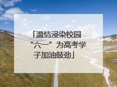 温情浸染校园 “六一”为高考学子加油鼓劲
