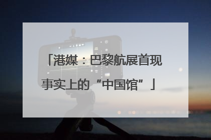 港媒：巴黎航展首现事实上的“中国馆”