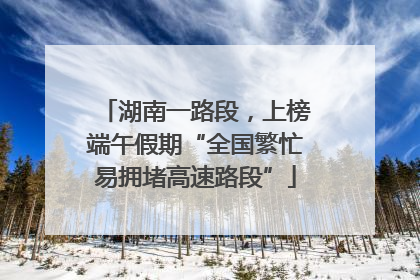 湖南一路段，上榜端午假期“全国繁忙易拥堵高速路段”