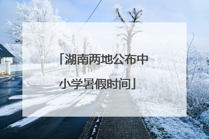 湖南两地公布中小学暑假时间