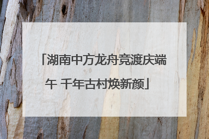 湖南中方龙舟竞渡庆端午 千年古村焕新颜