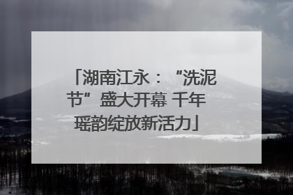 湖南江永：“洗泥节”盛大开幕 千年瑶韵绽放新活力
