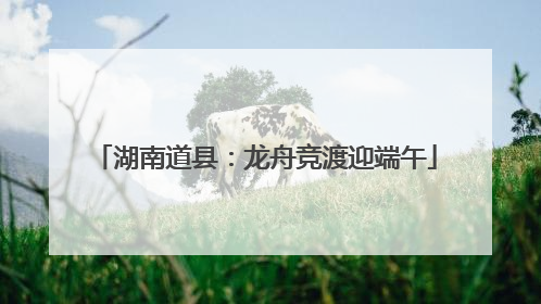 湖南道县：龙舟竞渡迎端午