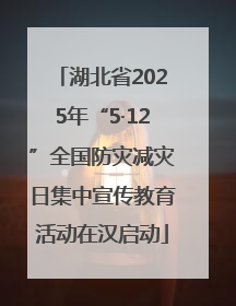 湖北省2025年“5·12”全国防灾减灾日集中宣传教育活动在汉启动