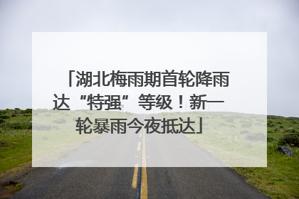 湖北梅雨期首轮降雨达“特强”等级！新一轮暴雨今夜抵达