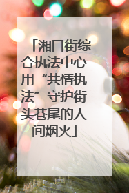 湘口街综合执法中心用“共情执法”守护街头巷尾的人间烟火
