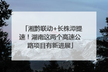 湘黔联动+长株潭提速！湖南这两个高速公路项目有新进展