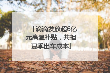 滴滴发放超6亿元高温补贴，共担夏季出车成本
