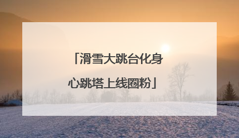 滑雪大跳台化身心跳塔上线圈粉