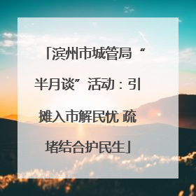 滨州市城管局“半月谈”活动：引摊入市解民忧 疏堵结合护民生