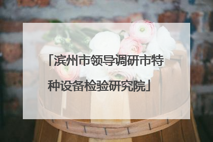 滨州市领导调研市特种设备检验研究院
