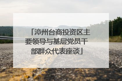 漳州台商投资区主要领导与基层党员干部群众代表座谈