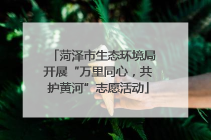 菏泽市生态环境局开展“万里同心，共护黄河”志愿活动