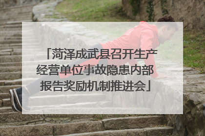 菏泽成武县召开生产经营单位事故隐患内部报告奖励机制推进会