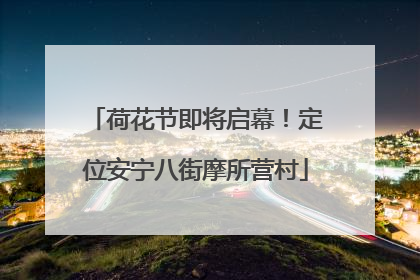荷花节即将启幕！定位安宁八街摩所营村