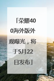 荣耀400海外版外观曝光，将于5月22日发布