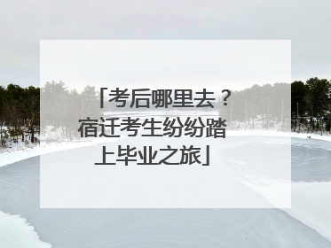 考后哪里去？宿迁考生纷纷踏上毕业之旅