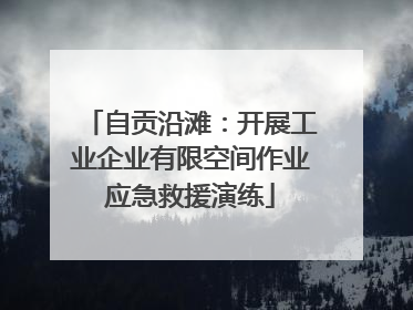 自贡沿滩：开展工业企业有限空间作业应急救援演练