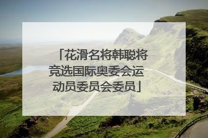 花滑名将韩聪将竞选国际奥委会运动员委员会委员