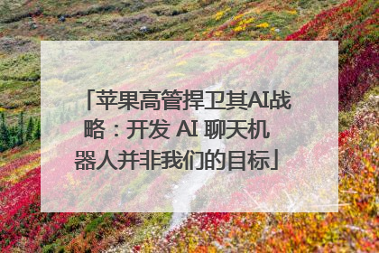 苹果高管捍卫其AI战略：开发 AI 聊天机器人并非我们的目标