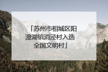 苏州市相城区阳澄湖镇消泾村入选全国文明村