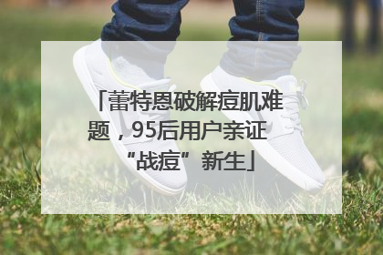 蕾特恩破解痘肌难题，95后用户亲证“战痘”新生