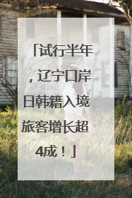 试行半年，辽宁口岸日韩籍入境旅客增长超4成！