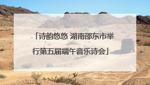 诗韵悠悠 湖南邵东市举行第五届端午音乐诗会