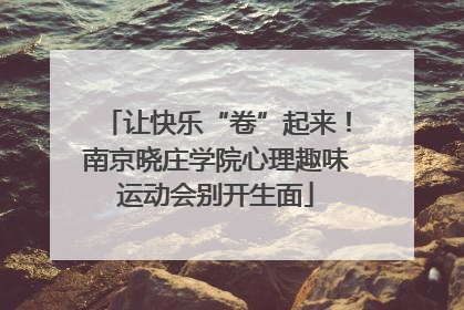让快乐“卷”起来！南京晓庄学院心理趣味运动会别开生面