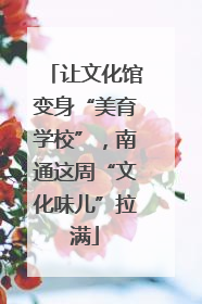 让文化馆变身“美育学校”，南通这周“文化味儿”拉满
