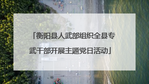 衡阳县人武部组织全县专武干部开展主题党日活动