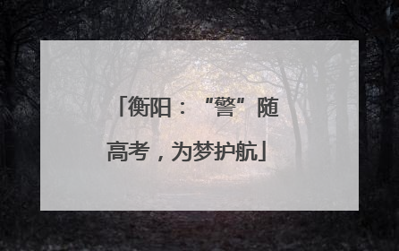 衡阳：“警”随高考，为梦护航