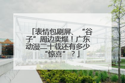 表情包刷屏、“谷子”周边卖爆！广东动漫二十载还有多少“惊喜”？