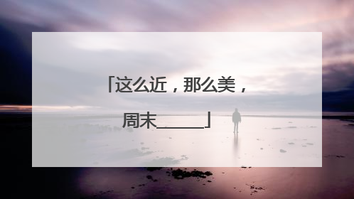 这么近，那么美，周末______