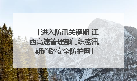 进入防汛关键期 江西高速管理部门织密汛期道路安全防护网