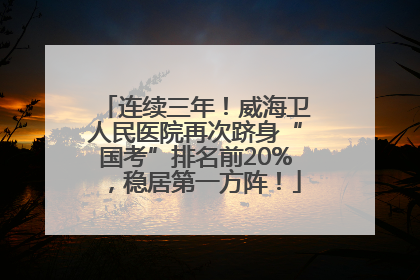 连续三年！威海卫人民医院再次跻身“国考”排名前20%，稳居第一方阵！