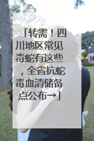 转需！四川地区常见毒蛇有这些，全省抗蛇毒血清储备点公布→