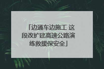 边通车边施工 这段改扩建高速公路演练救援保安全