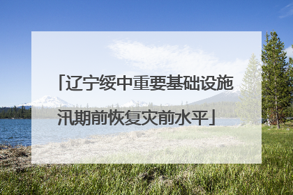 辽宁绥中重要基础设施汛期前恢复灾前水平
