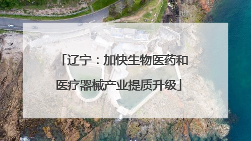 辽宁：加快生物医药和医疗器械产业提质升级