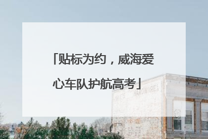 贴标为约，威海爱心车队护航高考