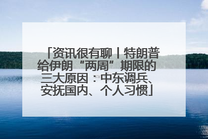 资讯很有聊丨特朗普给伊朗“两周”期限的三大原因：中东调兵、安抚国内、个人习惯
