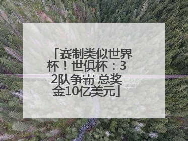 赛制类似世界杯！世俱杯：32队争霸 总奖金10亿美元